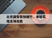 九游娱乐首页-包含北京国安势如破竹，本轮实现主场完胜的词条