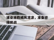 九游体育-建业连胜威风凛凛，准备迎接挑战