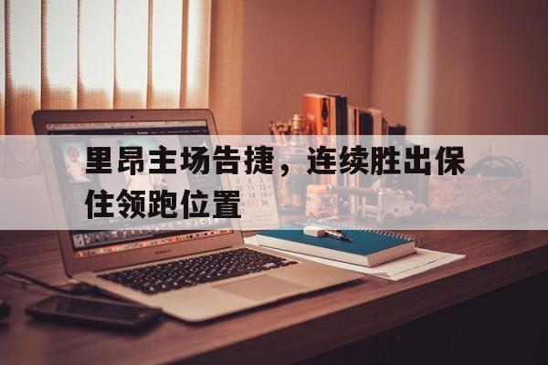 里昂主场告捷，连续胜出保住领跑位置的简单介绍